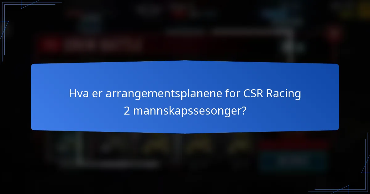 Hva er arrangementsplanene for CSR Racing 2 mannskapssesonger?