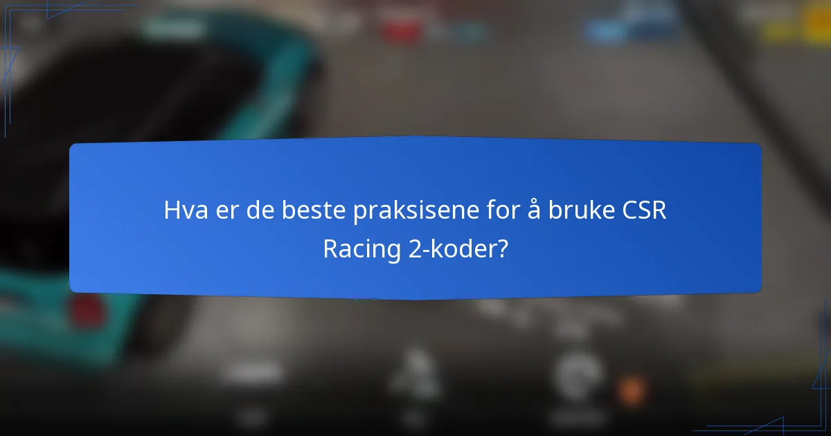 Hva er de beste praksisene for å bruke CSR Racing 2-koder?