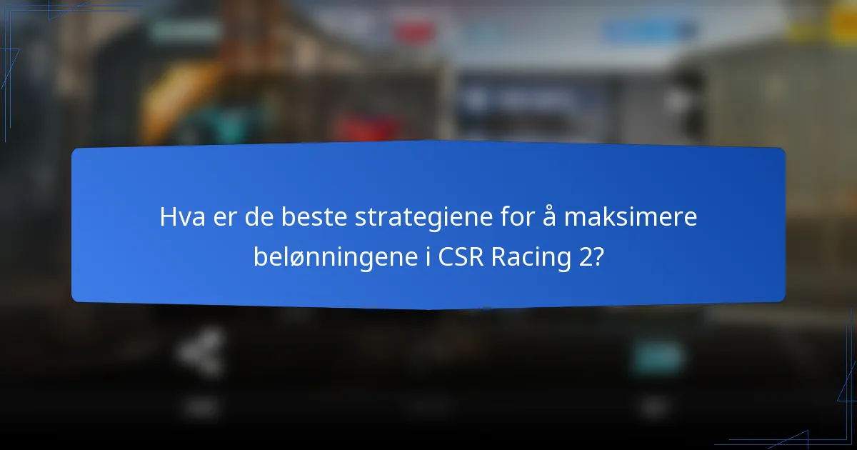 Hva er de beste strategiene for å maksimere belønningene i CSR Racing 2?