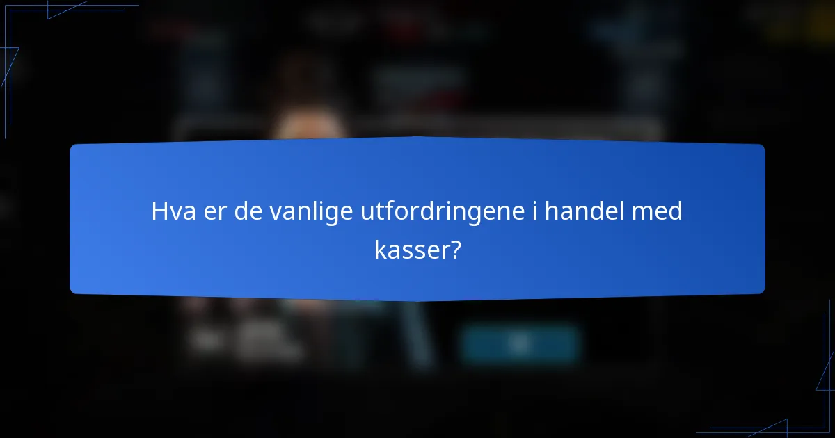 Hva er de vanlige utfordringene i handel med kasser?