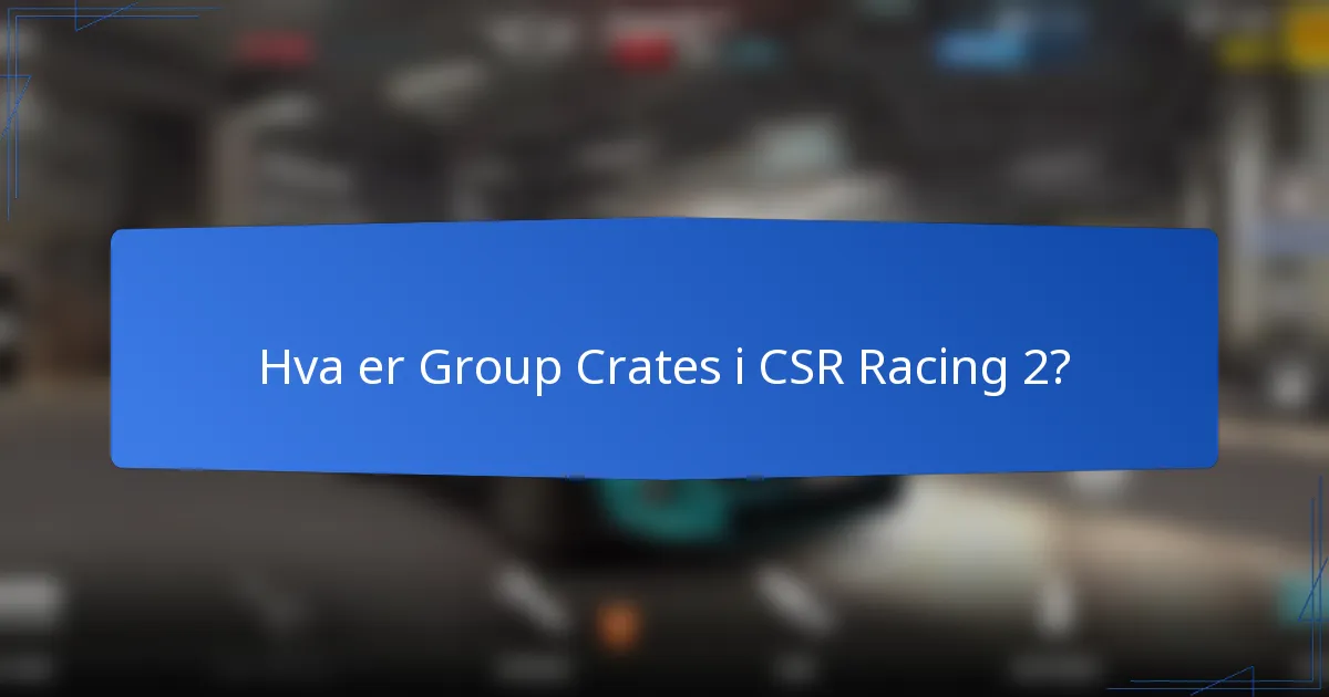 Hva er Group Crates i CSR Racing 2?