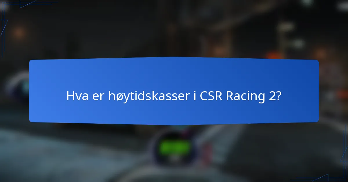 Hva er høytidskasser i CSR Racing 2?