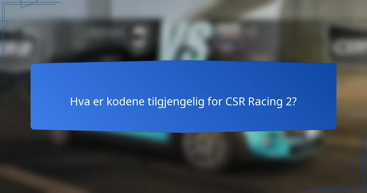 Hva er kodene tilgjengelig for CSR Racing 2?
