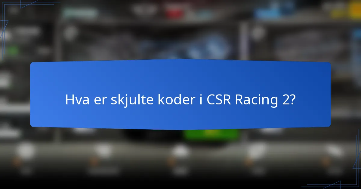 Hva er skjulte koder i CSR Racing 2?