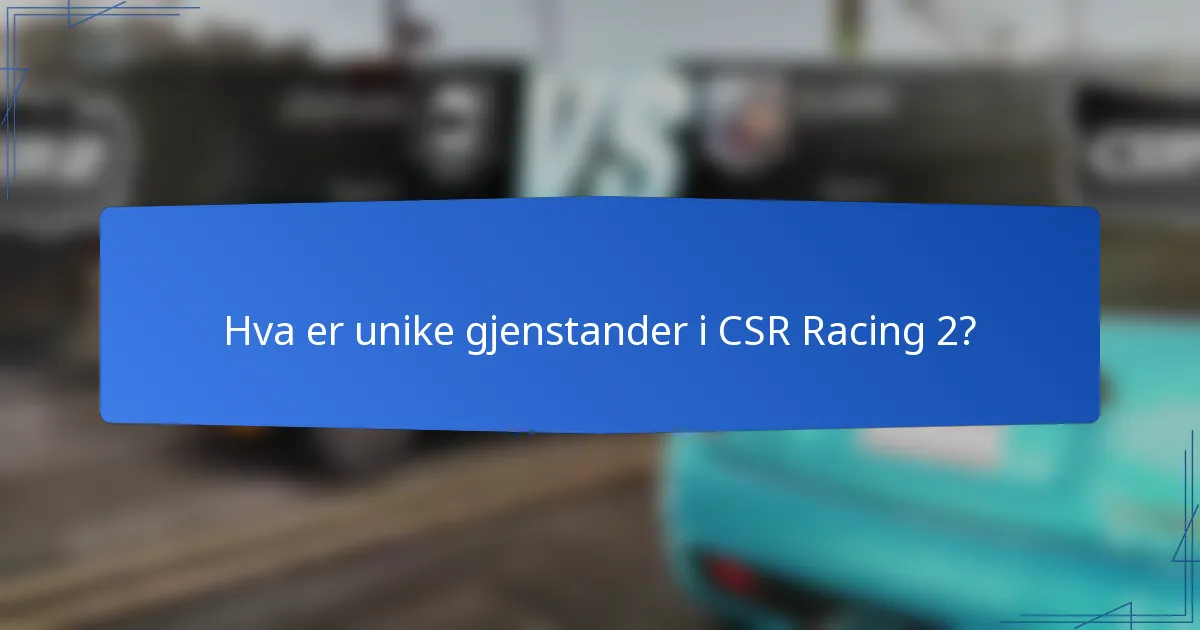 Hva er unike gjenstander i CSR Racing 2?