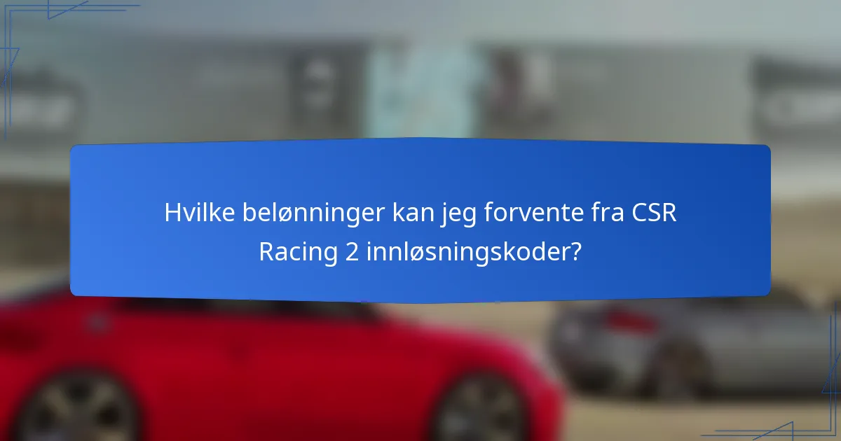Hvilke belønninger kan jeg forvente fra CSR Racing 2 innløsningskoder?