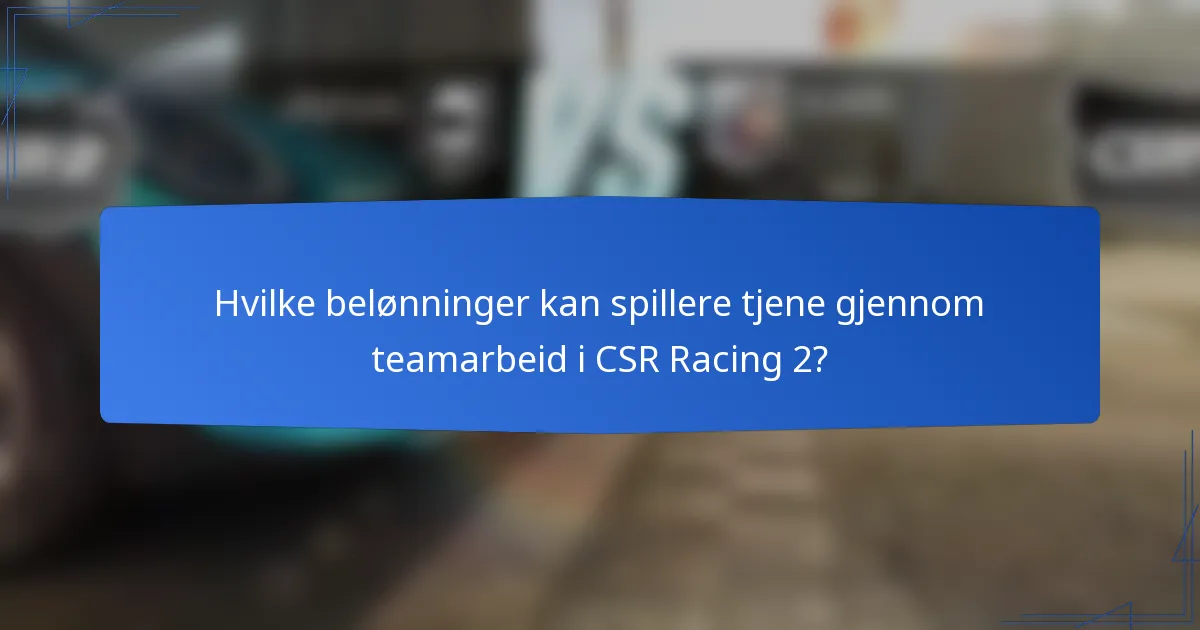 Hvilke belønninger kan spillere tjene gjennom teamarbeid i CSR Racing 2?