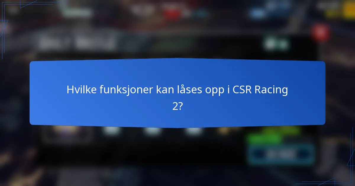 Hvilke funksjoner kan låses opp i CSR Racing 2?