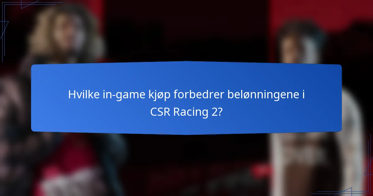 Hvilke in-game kjøp forbedrer belønningene i CSR Racing 2?