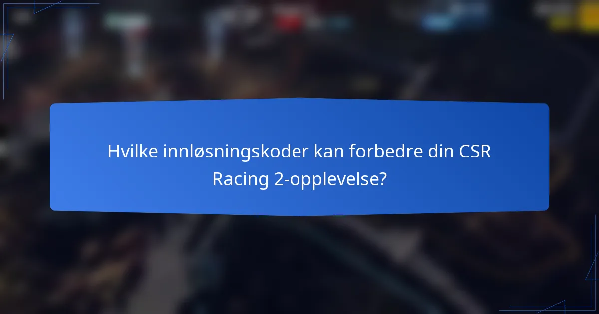 Hvilke innløsningskoder kan forbedre din CSR Racing 2-opplevelse?