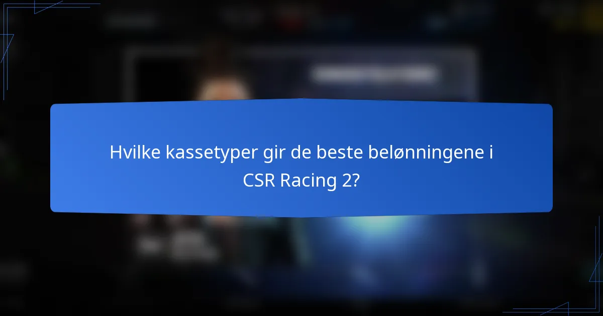 Hvilke kassetyper gir de beste belønningene i CSR Racing 2?