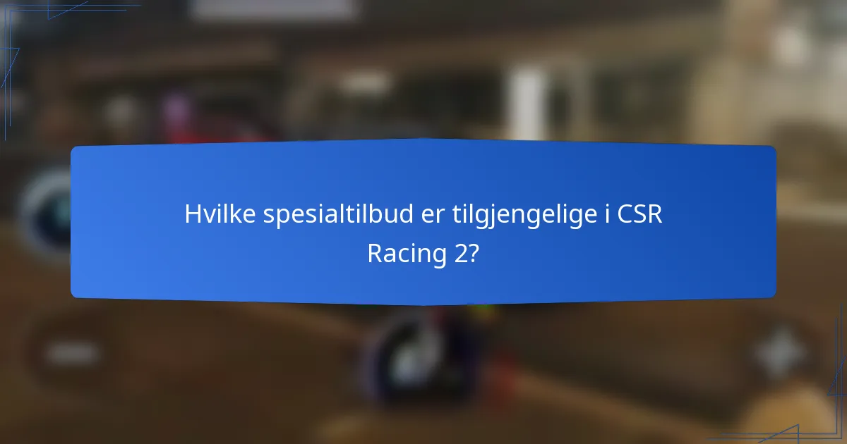 Hvilke spesialtilbud er tilgjengelige i CSR Racing 2?