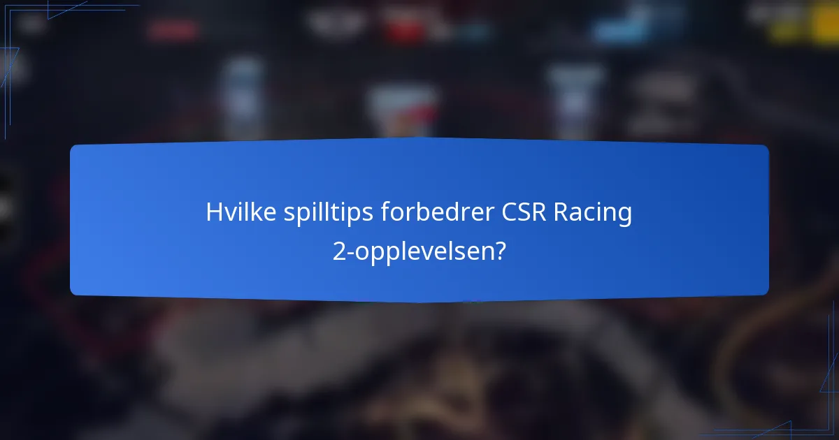 Hvilke spilltips forbedrer CSR Racing 2-opplevelsen?