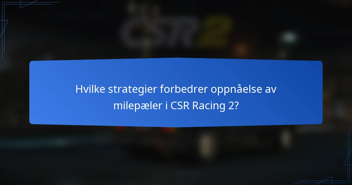 Hvilke strategier forbedrer oppnåelse av milepæler i CSR Racing 2?