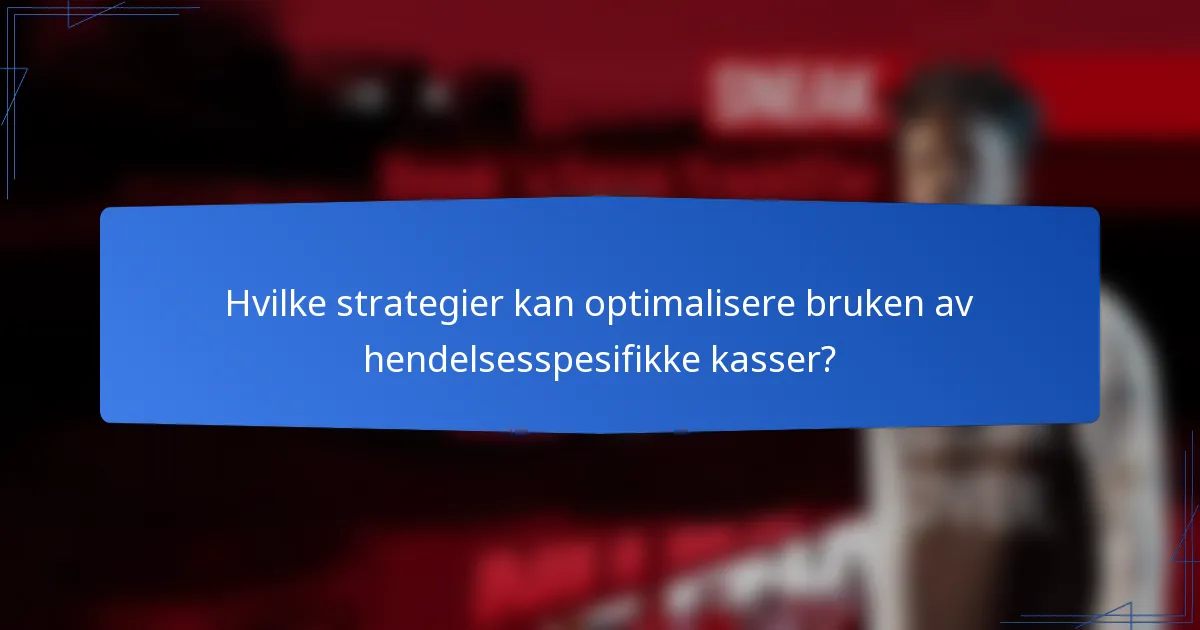 Hvilke strategier kan optimalisere bruken av hendelsesspesifikke kasser?