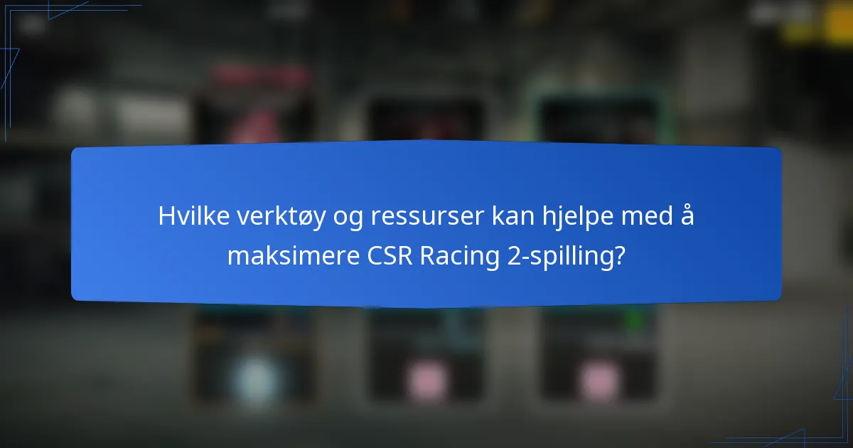 Hvilke verktøy og ressurser kan hjelpe med å maksimere CSR Racing 2-spilling?