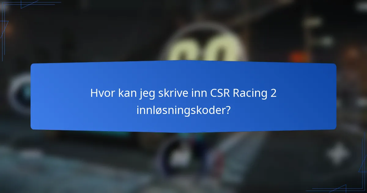 Hvor kan jeg skrive inn CSR Racing 2 innløsningskoder?