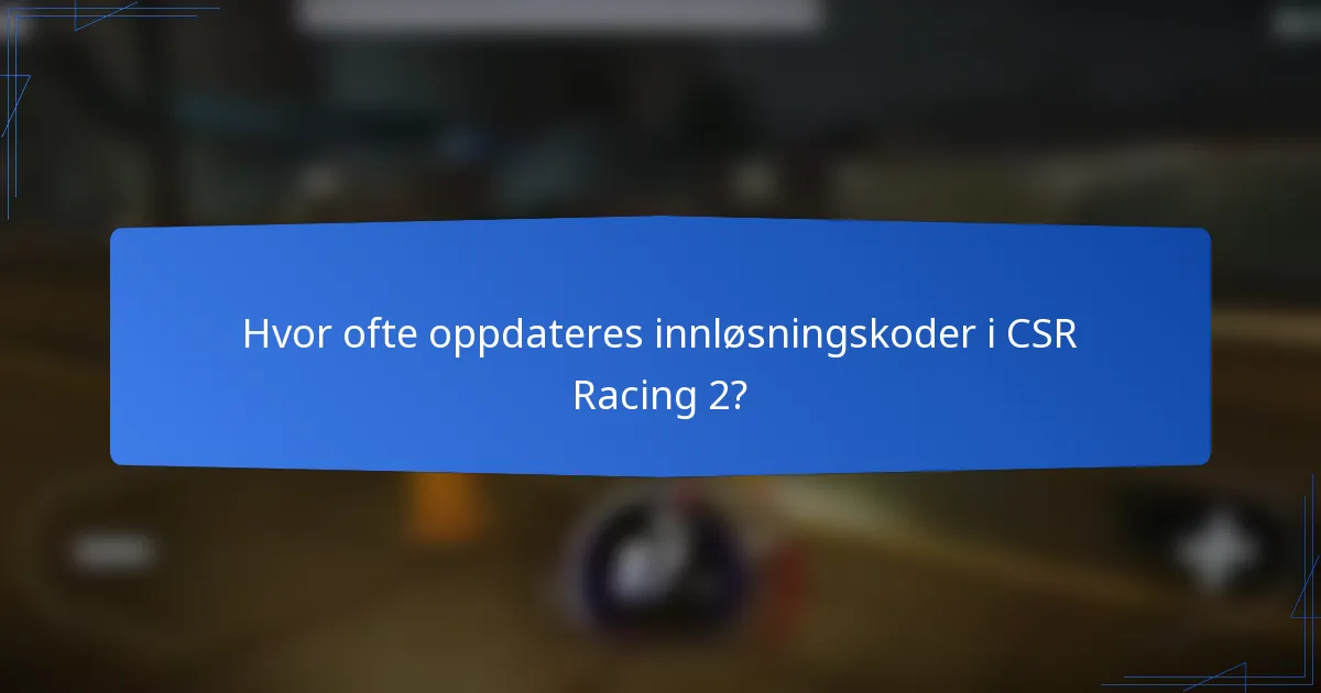 Hvor ofte oppdateres innløsningskoder i CSR Racing 2?
