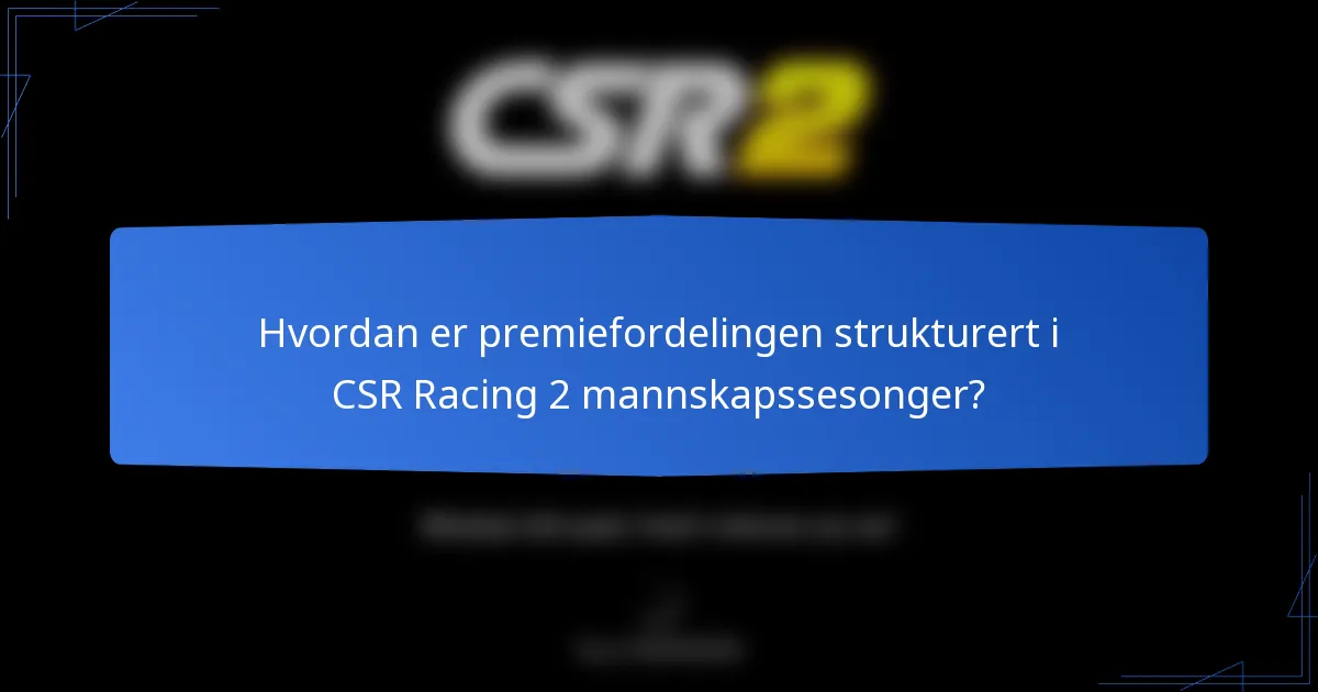 Hvordan er premiefordelingen strukturert i CSR Racing 2 mannskapssesonger?