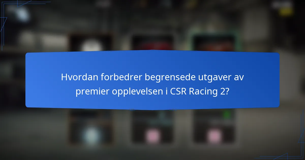Hvordan forbedrer begrensede utgaver av premier opplevelsen i CSR Racing 2?