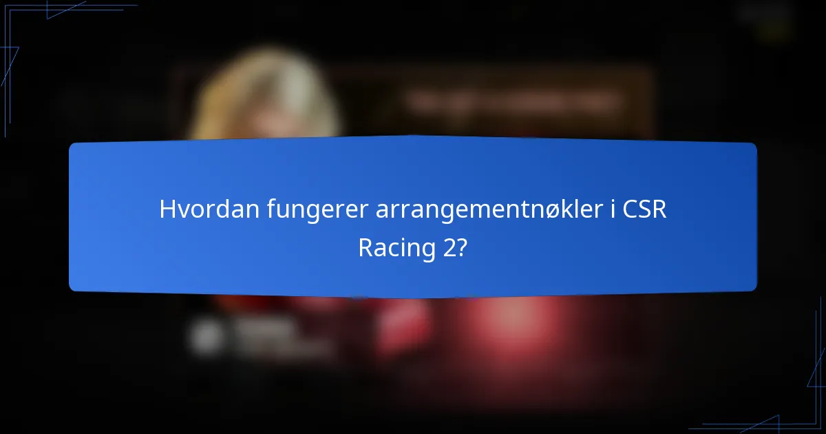 Hvordan fungerer arrangementnøkler i CSR Racing 2?