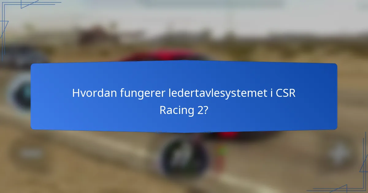 Hvordan fungerer ledertavlesystemet i CSR Racing 2?