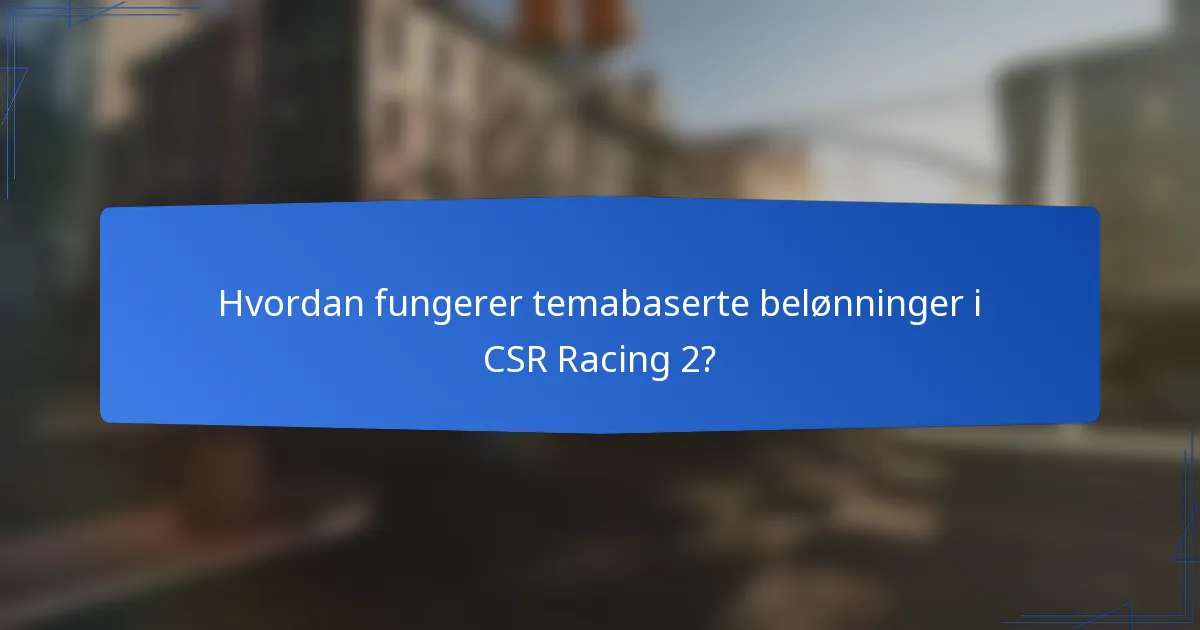 Hvordan fungerer temabaserte belønninger i CSR Racing 2?