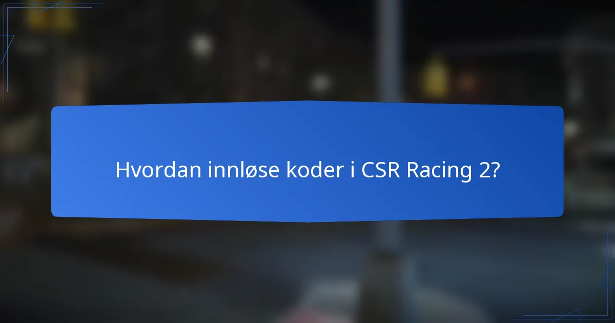 Hvordan innløse koder i CSR Racing 2?