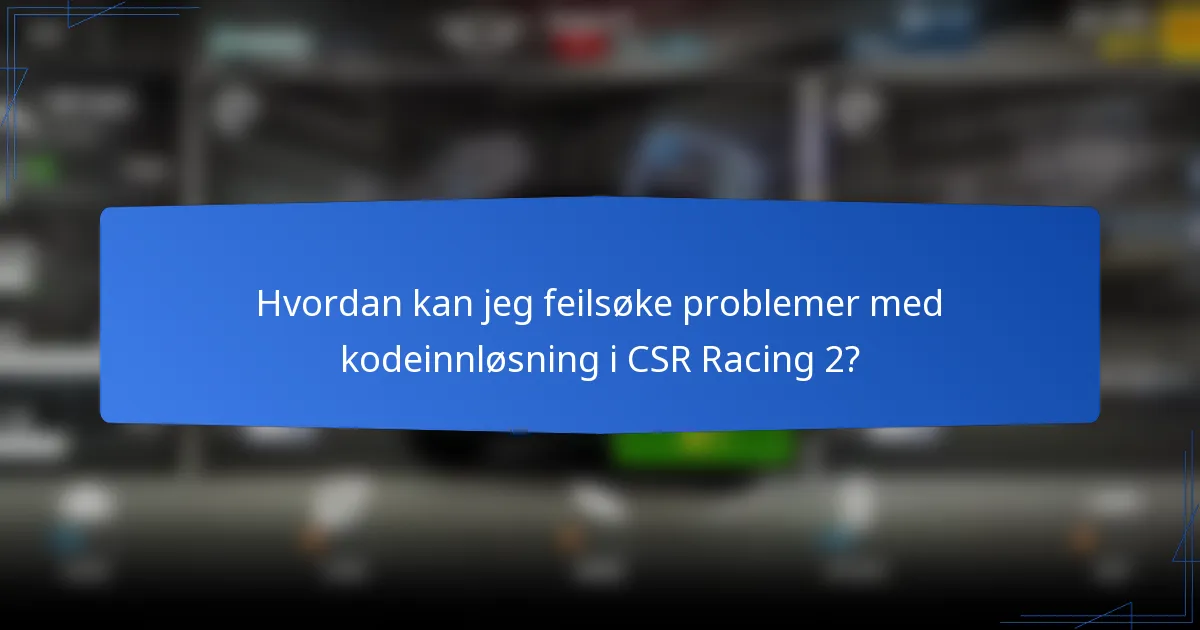 Hvordan kan jeg feilsøke problemer med kodeinnløsning i CSR Racing 2?