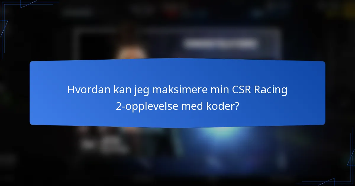 Hvordan kan jeg maksimere min CSR Racing 2-opplevelse med koder?