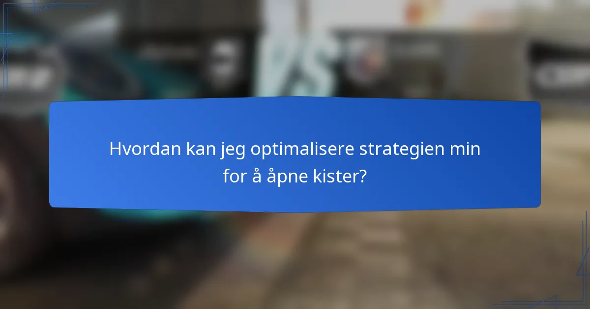 Hvordan kan jeg optimalisere strategien min for å åpne kister?