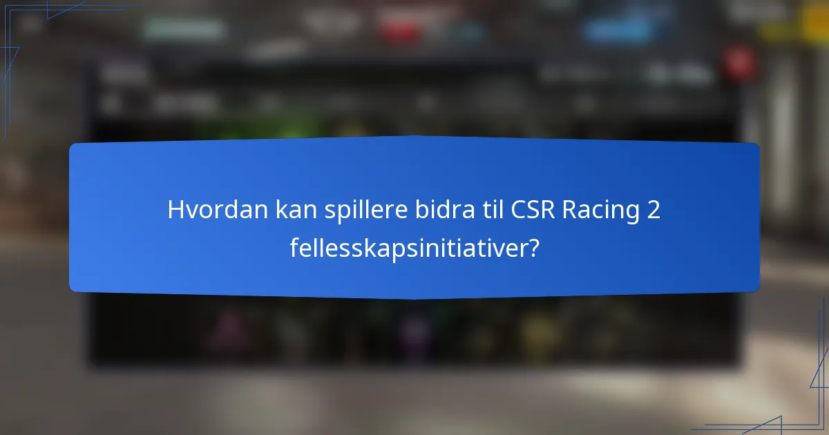 Hvordan kan spillere bidra til CSR Racing 2 fellesskapsinitiativer?