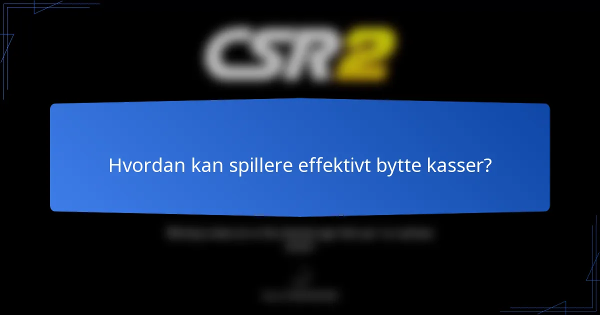 Hvordan kan spillere effektivt bytte kasser?