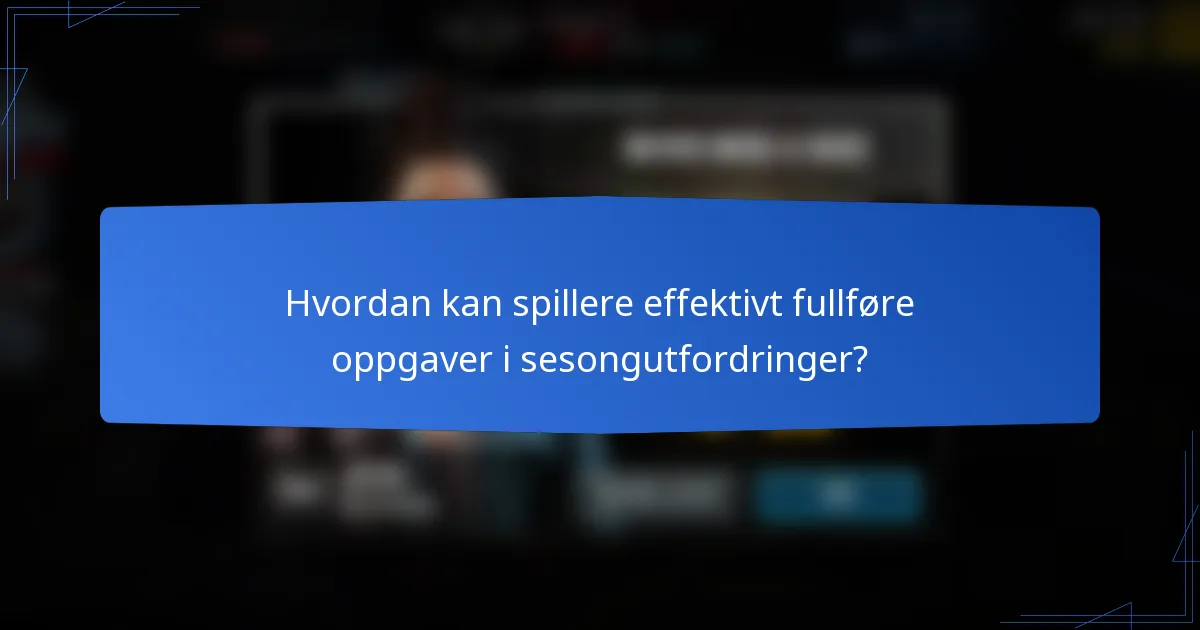 Hvordan kan spillere effektivt fullføre oppgaver i sesongutfordringer?