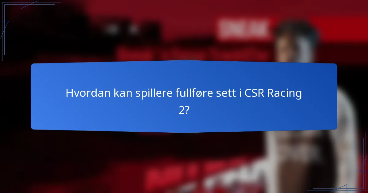 Hvordan kan spillere fullføre sett i CSR Racing 2?