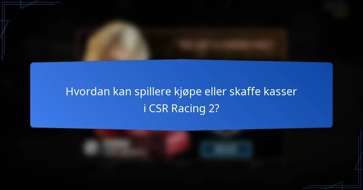 Hvordan kan spillere kjøpe eller skaffe kasser i CSR Racing 2?