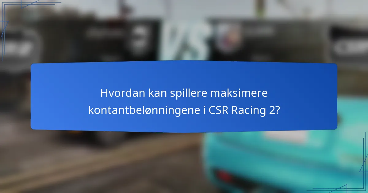 Hvordan kan spillere maksimere kontantbelønningene i CSR Racing 2?