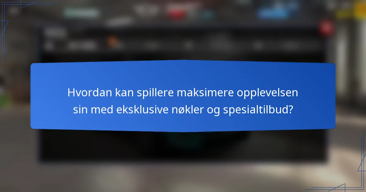 Hvordan kan spillere maksimere opplevelsen sin med eksklusive nøkler og spesialtilbud?