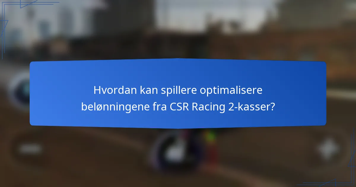 Hvordan kan spillere optimalisere belønningene fra CSR Racing 2-kasser?