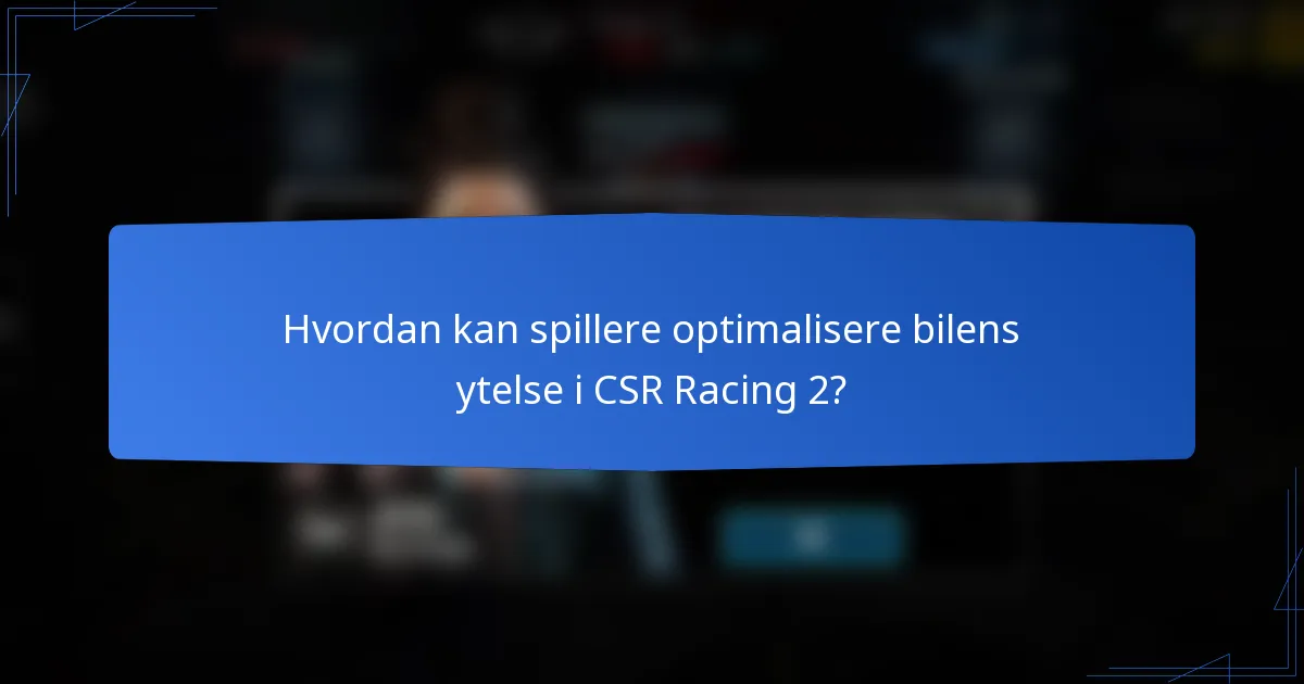 Hvordan kan spillere optimalisere bilens ytelse i CSR Racing 2?