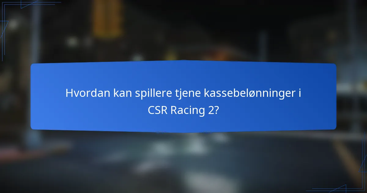 Hvordan kan spillere tjene kassebelønninger i CSR Racing 2?