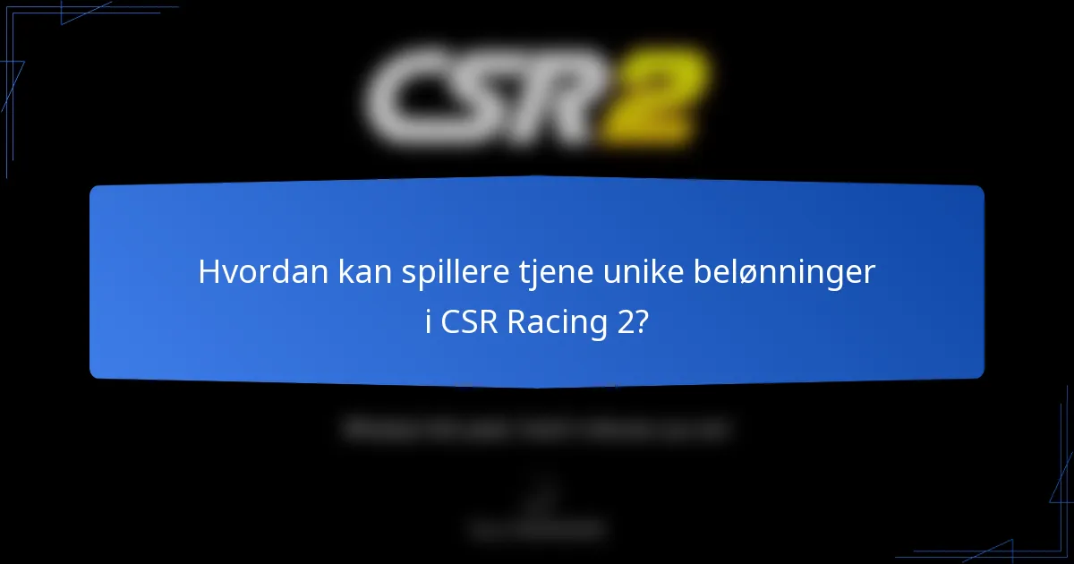 Hvordan kan spillere tjene unike belønninger i CSR Racing 2?