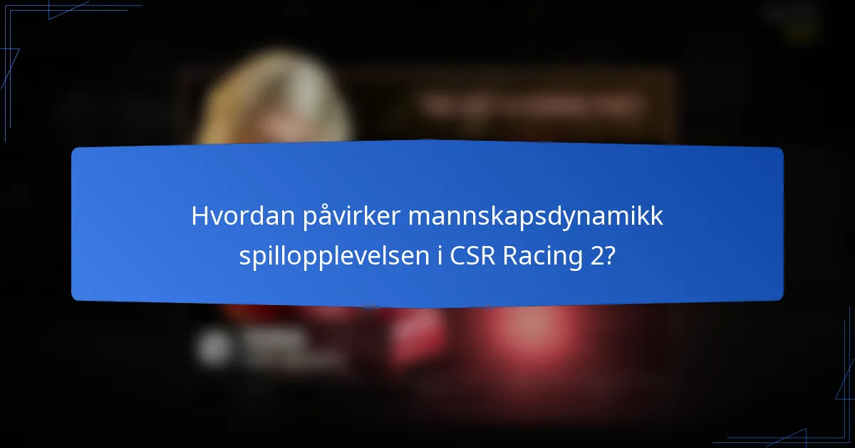 Hvordan påvirker mannskapsdynamikk spillopplevelsen i CSR Racing 2?