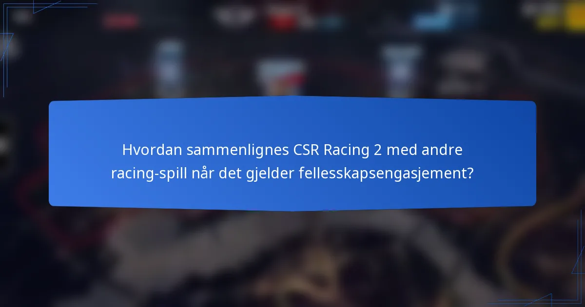 Hvordan sammenlignes CSR Racing 2 med andre racing-spill når det gjelder fellesskapsengasjement?