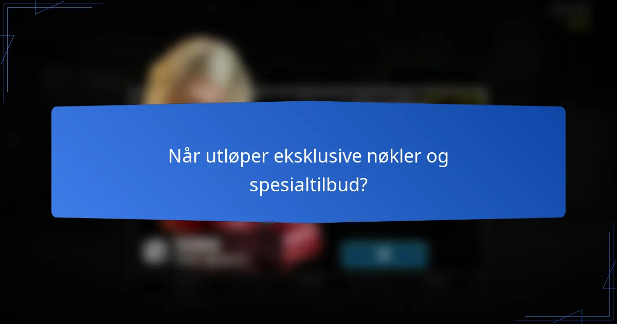 Når utløper eksklusive nøkler og spesialtilbud?